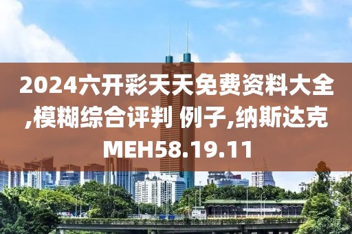 2024六开彩天天免费资料大全,模糊综合评判 例子,纳斯达克MEH58.19.11