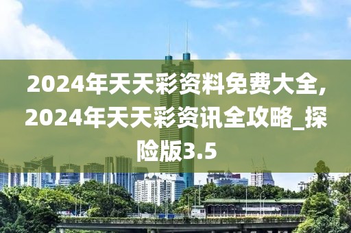 2024年天天彩资料免费大全,2024年天天彩资讯全攻略_探险版3.5