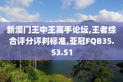 新澳门王中王高手论坛,王者综合评分评判标准,亚冠FQB35.53.51