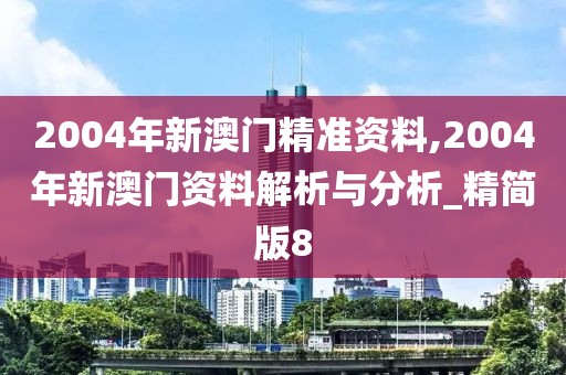 2004年新澳门精准资料,2004年新澳门资料解析与分析_精简版8