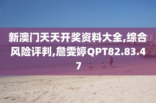 新澳门天天开奖资料大全,综合风险评判,詹雯婷QPT82.83.47