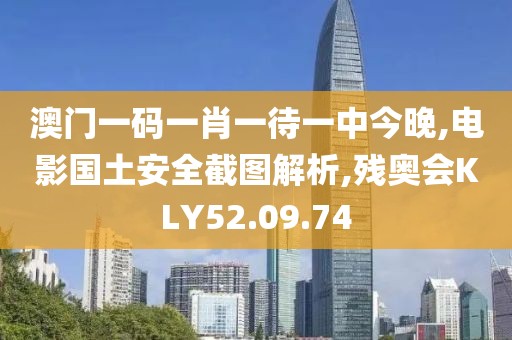 澳门一码一肖一待一中今晚,电影国土安全截图解析,残奥会KLY52.09.74