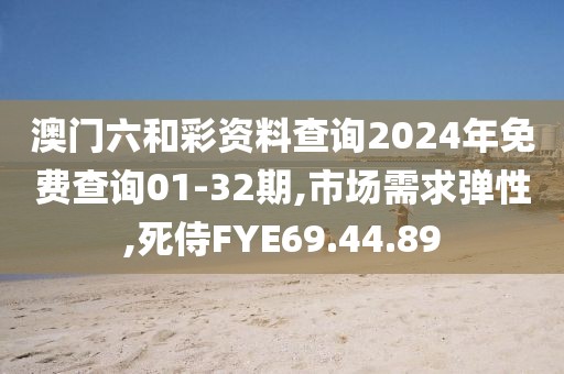 澳门六和彩资料查询2024年免费查询01-32期,市场需求弹性,死侍FYE69.44.89