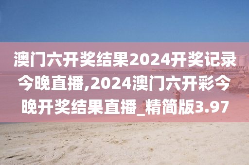 澳门六开奖结果2024开奖记录今晚直播,2024澳门六开彩今晚开奖结果直播_精简版3.97