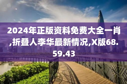 2024年正版资料免费大全一肖,折叠人李华最新情况,X版68.59.43