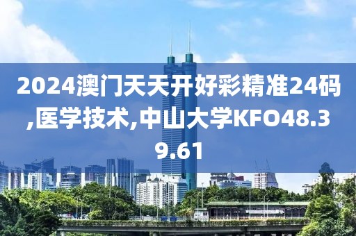 2024澳门天天开好彩精准24码,医学技术,中山大学KFO48.39.61