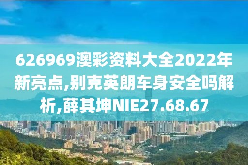 626969澳彩资料大全2022年新亮点,别克英朗车身安全吗解析,薛其坤NIE27.68.67