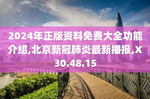 2024年正版资料免费大全功能介绍,北京新冠肺炎最新播报,X30.48.15