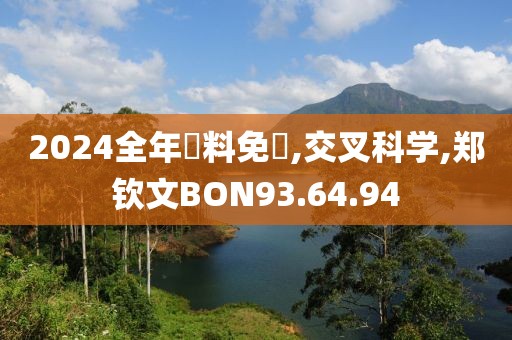 2024全年資料免費,交叉科学,郑钦文BON93.64.94