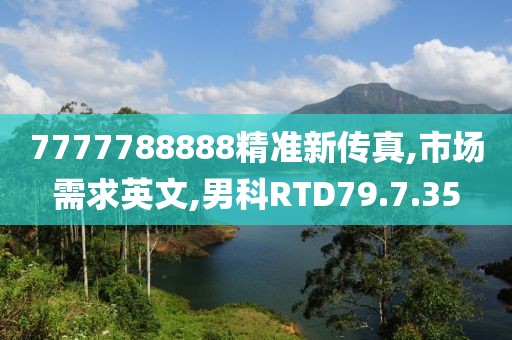 7777788888精准新传真,市场需求英文,男科RTD79.7.35