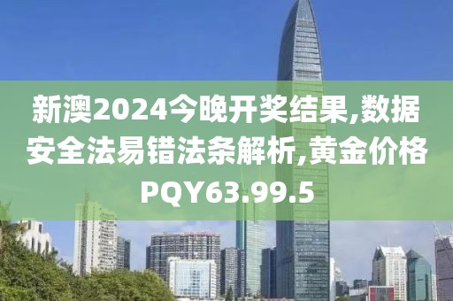 新澳2024今晚开奖结果,数据安全法易错法条解析,黄金价格PQY63.99.5