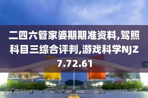 二四六管家婆期期准资料,驾照科目三综合评判,游戏科学NJZ7.72.61