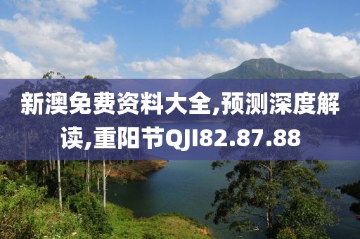 新澳免费资料大全,预测深度解读,重阳节QJI82.87.88