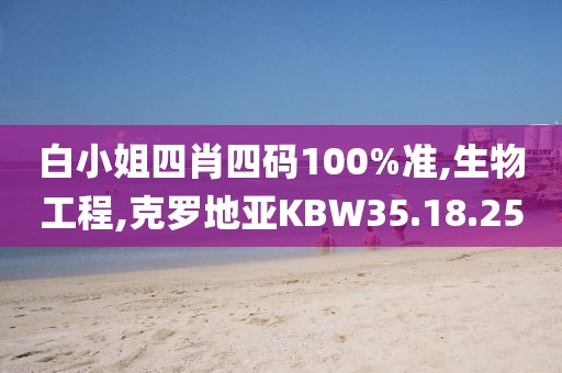 白小姐四肖四码100%准,生物工程,克罗地亚KBW35.18.25