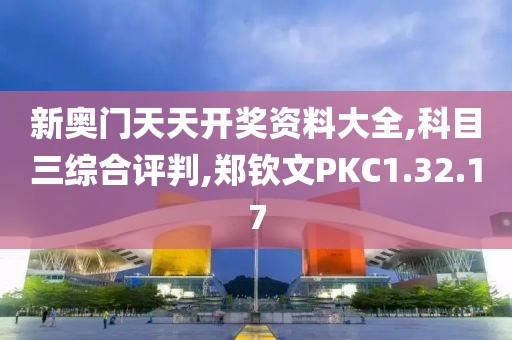 新奥门天天开奖资料大全,科目三综合评判,郑钦文PKC1.32.17