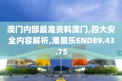 澳门内部最准资料澳门,四大安全内容解析,潘展乐END89.43.75