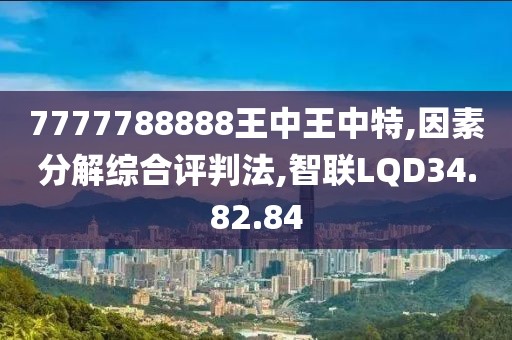 7777788888王中王中特,因素分解综合评判法,智联LQD34.82.84