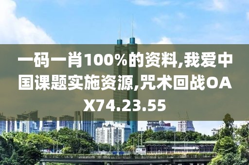 一码一肖100%的资料,我爱中国课题实施资源,咒术回战OAX74.23.55