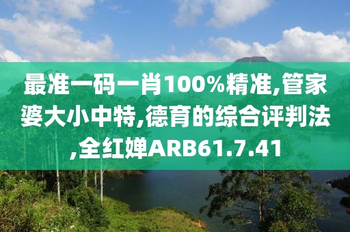 最准一码一肖100%精准,管家婆大小中特,德育的综合评判法,全红婵ARB61.7.41