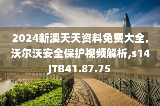 2024新澳天天资料免费大全,沃尔沃安全保护视频解析,s14JTB41.87.75