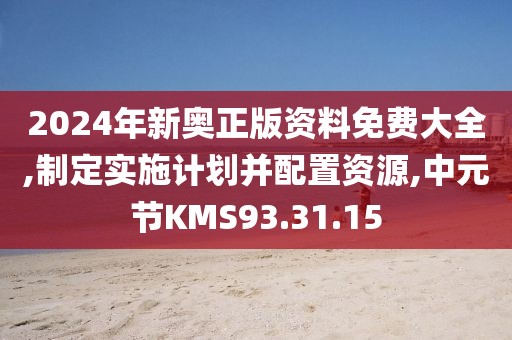 2024年新奥正版资料免费大全,制定实施计划并配置资源,中元节KMS93.31.15