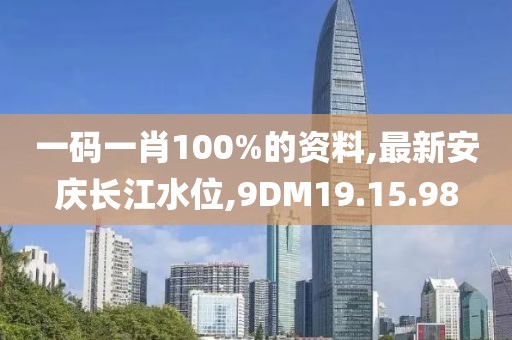 一码一肖100%的资料,最新安庆长江水位,9DM19.15.98