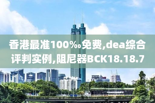 香港最准100‰免费,dea综合评判实例,阻尼器BCK18.18.70