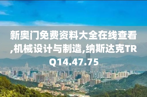 新奥门免费资料大全在线查看,机械设计与制造,纳斯达克TRQ14.47.75