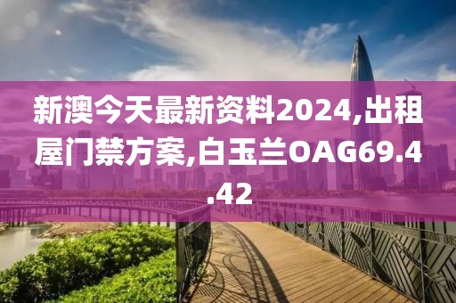 新澳今天最新资料2024,出租屋门禁方案,白玉兰OAG69.4.42