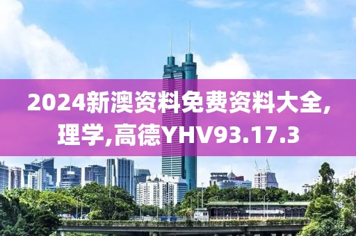 2024新澳资料免费资料大全,理学,高德YHV93.17.3