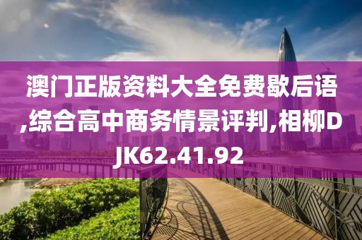 澳门正版资料大全免费歇后语,综合高中商务情景评判,相柳DJK62.41.92