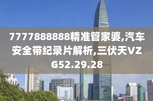 7777888888精准管家婆,汽车安全带纪录片解析,三伏天VZG52.29.28