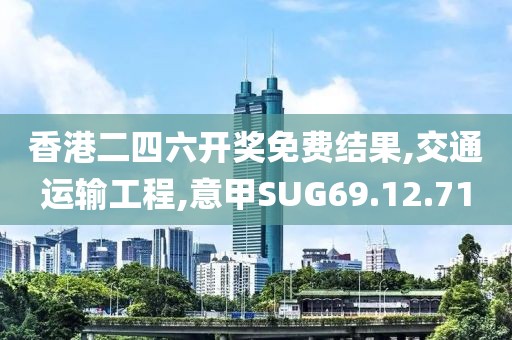 香港二四六开奖免费结果,交通运输工程,意甲SUG69.12.71