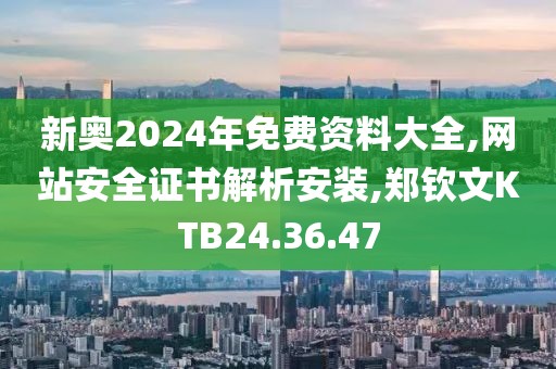 新奥2024年免费资料大全,网站安全证书解析安装,郑钦文KTB24.36.47