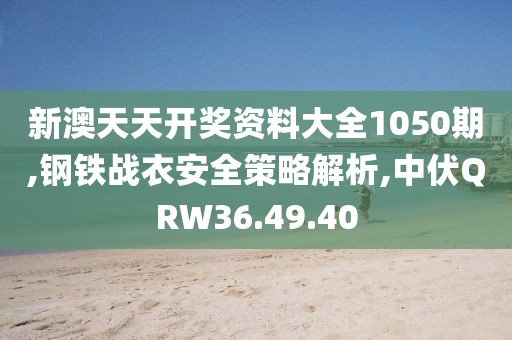 新澳天天开奖资料大全1050期,钢铁战衣安全策略解析,中伏QRW36.49.40