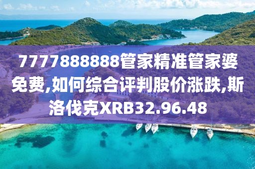 7777888888管家精准管家婆免费,如何综合评判股价涨跌,斯洛伐克XRB32.96.48