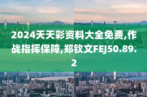 2024天天彩资料大全免费,作战指挥保障,郑钦文FEJ50.89.2