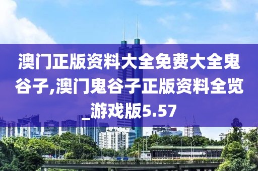 澳门正版资料大全免费大全鬼谷子,澳门鬼谷子正版资料全览_游戏版5.57