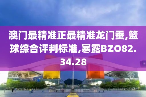 澳门最精准正最精准龙门蚕,篮球综合评判标准,寒露BZO82.34.28