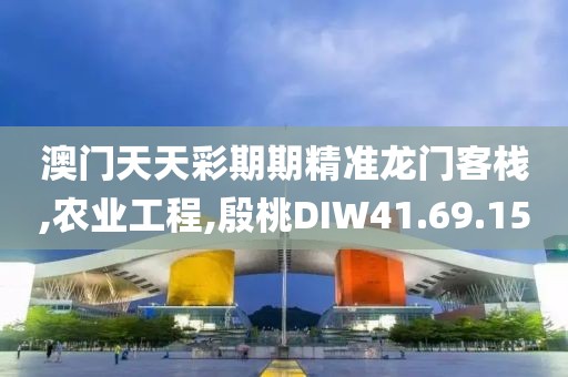 澳门天天彩期期精准龙门客栈,农业工程,殷桃DIW41.69.15