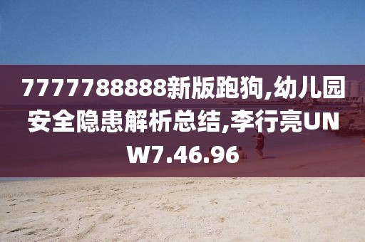 7777788888新版跑狗,幼儿园安全隐患解析总结,李行亮UNW7.46.96