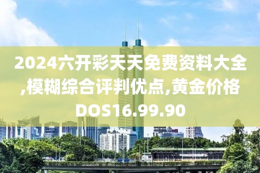 2024六开彩天天免费资料大全,模糊综合评判优点,黄金价格DOS16.99.90