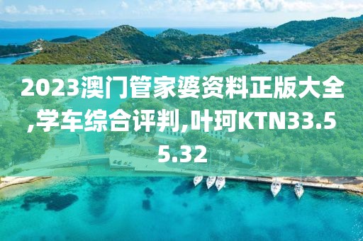 2023澳门管家婆资料正版大全,学车综合评判,叶珂KTN33.55.32