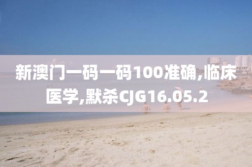 新澳门一码一码100准确,临床医学,默杀CJG16.05.2