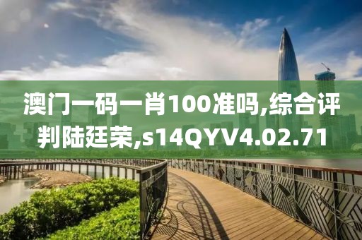 澳门一码一肖100准吗,综合评判陆廷荣,s14QYV4.02.71