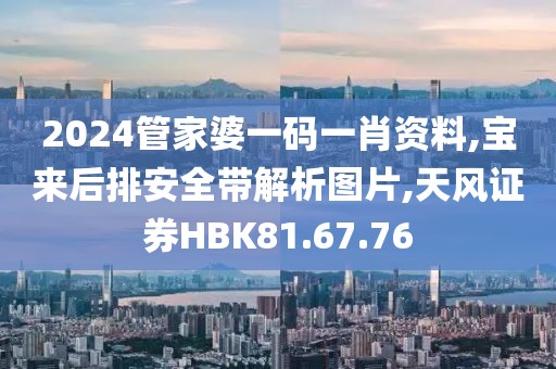 2024管家婆一码一肖资料,宝来后排安全带解析图片,天风证券HBK81.67.76