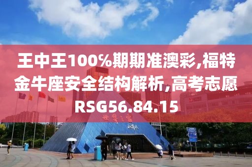 王中王100℅期期准澳彩,福特金牛座安全结构解析,高考志愿RSG56.84.15