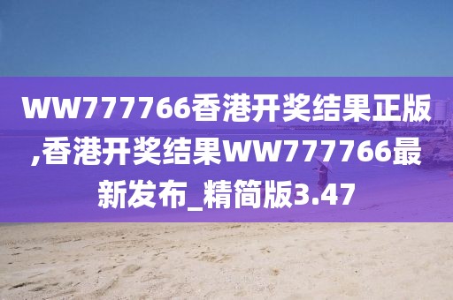 WW777766香港开奖结果正版,香港开奖结果WW777766最新发布_精简版3.47