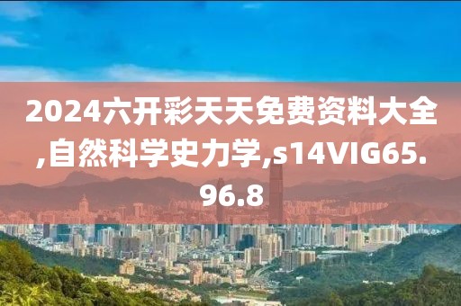 2024六开彩天天免费资料大全,自然科学史力学,s14VIG65.96.8