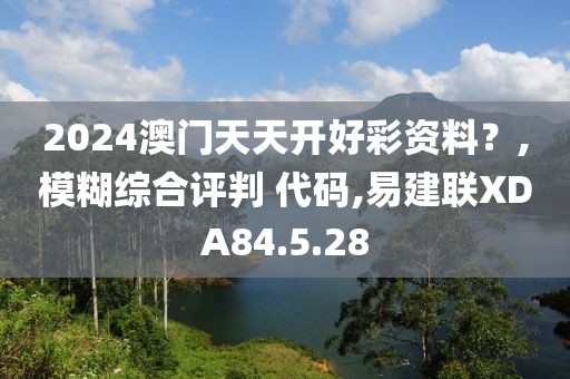 2024澳门天天开好彩资料？,模糊综合评判 代码,易建联XDA84.5.28